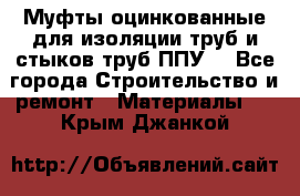 Муфты оцинкованные для изоляции труб и стыков труб ППУ. - Все города Строительство и ремонт » Материалы   . Крым,Джанкой